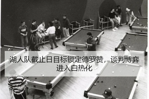 湖人队截止日目标锁定德罗赞，谈判博弈进入白热化