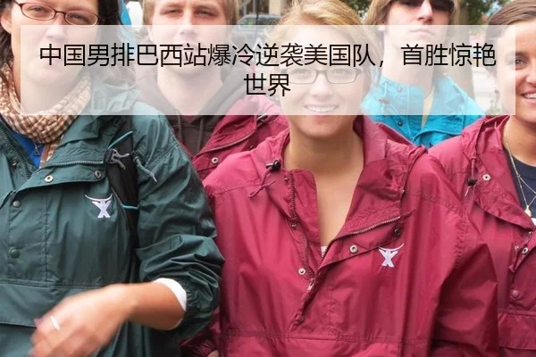 中国男排巴西站爆冷逆袭美国队，首胜惊艳世界